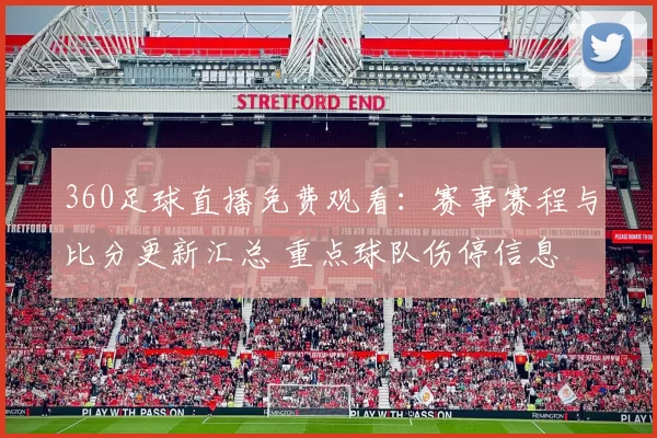 360足球直播免费观看：赛事赛程与比分更新汇总 重点球队伤停信息