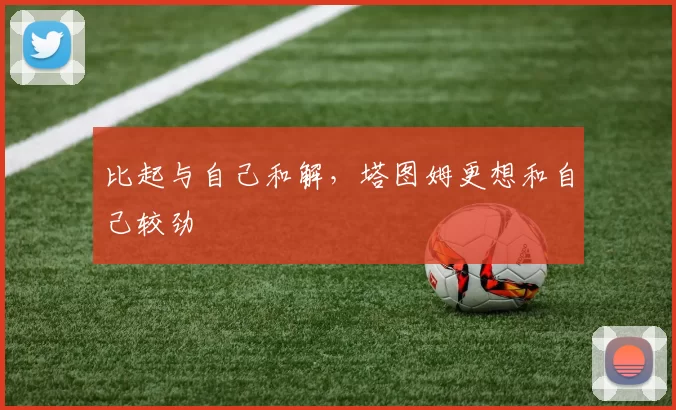 比起与自己和解,塔图姆更想和自己较劲