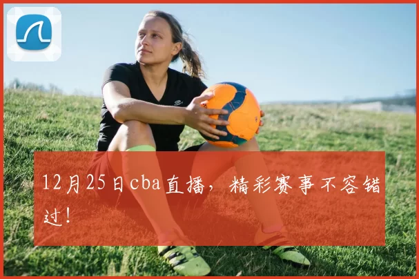 12月25日cba直播，精彩赛事不容错过！