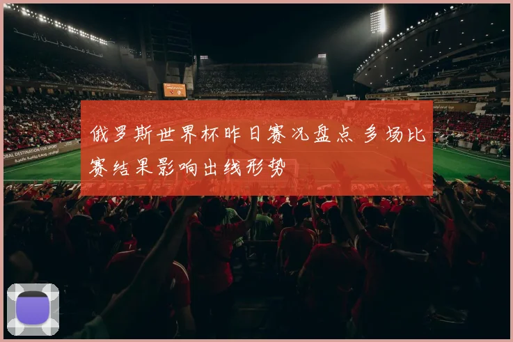 俄罗斯世界杯昨日赛况盘点 多场比赛结果影响出线形势