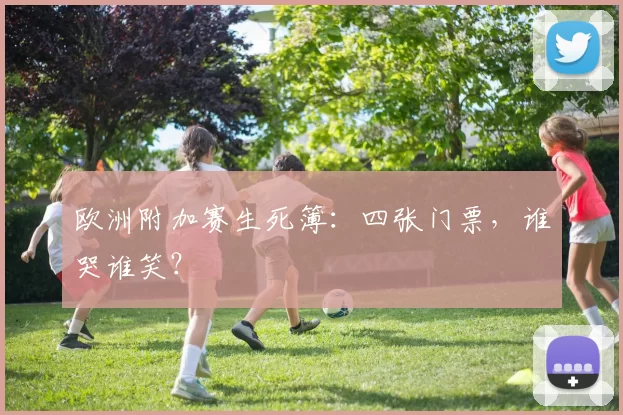 欧洲附加赛生死簿：四张门票，谁哭谁笑？