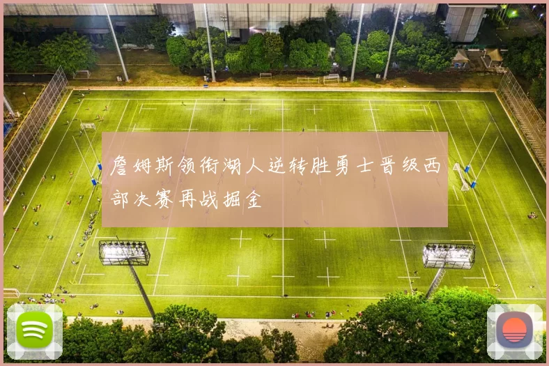 詹姆斯领衔湖人逆转胜勇士晋级西部决赛再战掘金