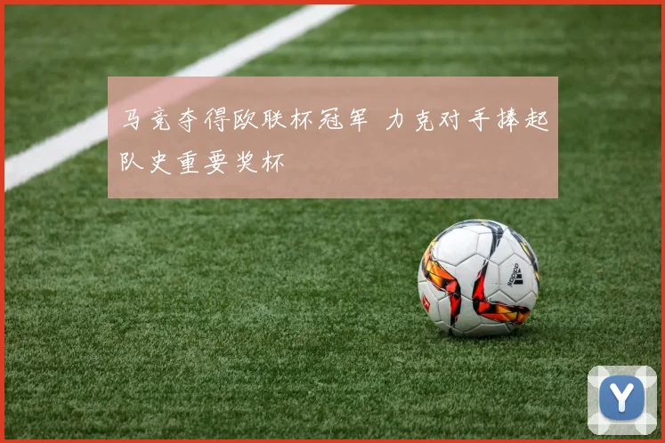 马竞夺得欧联杯冠军 力克对手捧起队史重要奖杯