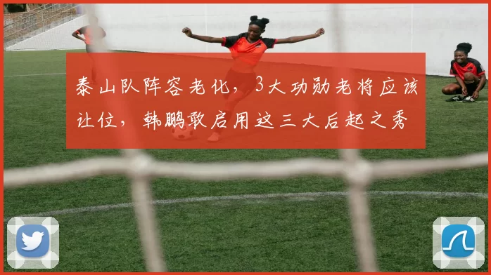 泰山队阵容老化，3大功勋老将应该让位，韩鹏敢启用这三大后起之秀吗