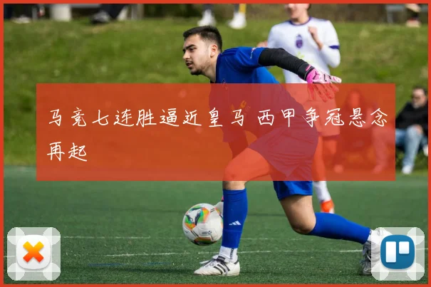 马竞七连胜逼近皇马 西甲争冠悬念再起