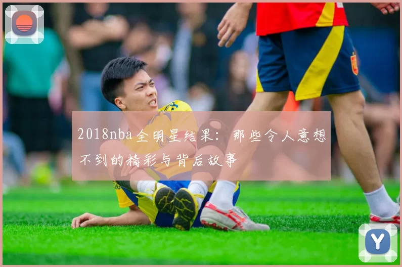 2018nba全明星结果：那些令人意想不到的精彩与背后故事