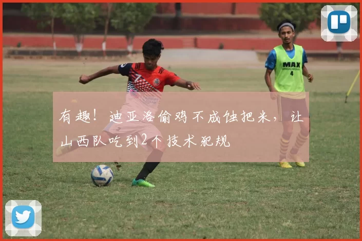 有趣！迪亚洛偷鸡不成蚀把米，让山西队吃到2个技术犯规